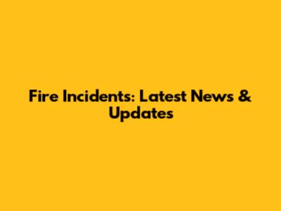 Fire Incidents: Latest News & Updates