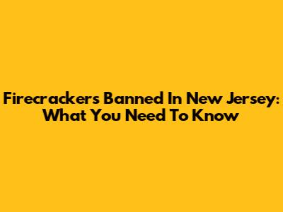 Firecrackers Banned In New Jersey: What You Need To Know