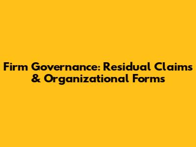 Firm Governance: Residual Claims & Organizational Forms