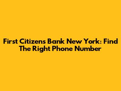 First Citizens Bank New York: Find The Right Phone Number