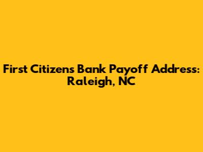 First Citizens Bank Payoff Address: Raleigh, NC