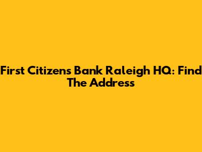 First Citizens Bank Raleigh HQ: Find The Address