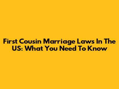 First Cousin Marriage Laws In The US: What You Need To Know