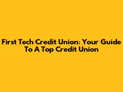 First Tech Credit Union: Your Guide To A Top Credit Union