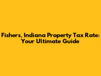 Fishers, Indiana Property Tax Rate: Your Ultimate Guide