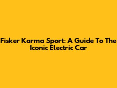 Fisker Karma Sport: A Guide To The Iconic Electric Car
