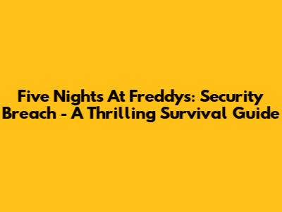 Five Nights At Freddy's: Security Breach - A Thrilling Survival Guide
