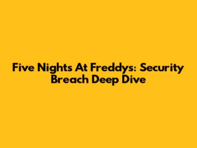 Five Nights At Freddy's: Security Breach Deep Dive