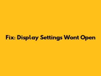 Fix: Display Settings Won't Open
