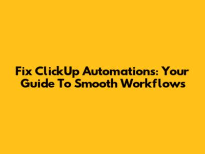 Fix ClickUp Automations: Your Guide To Smooth Workflows