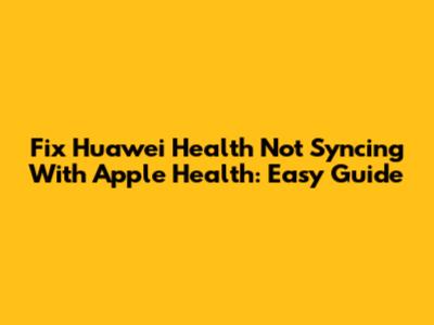 Fix Huawei Health Not Syncing With Apple Health: Easy Guide