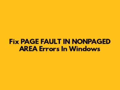 Fix PAGE_FAULT_IN_NONPAGED_AREA Errors In Windows