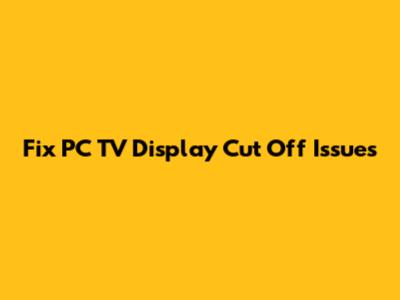 Fix PC TV Display Cut Off Issues