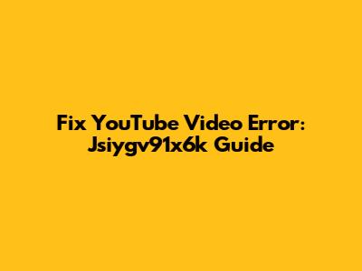 Fix YouTube Video Error: Jsiygv91x6k Guide