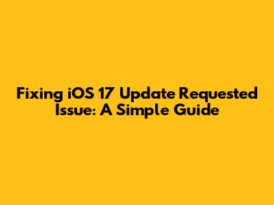 Fixing 'iOS 17 Update Requested' Issue: A Simple Guide