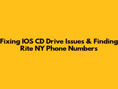 Fixing IOS CD Drive Issues & Finding Rite NY Phone Numbers