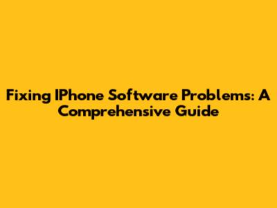Fixing IPhone Software Problems: A Comprehensive Guide