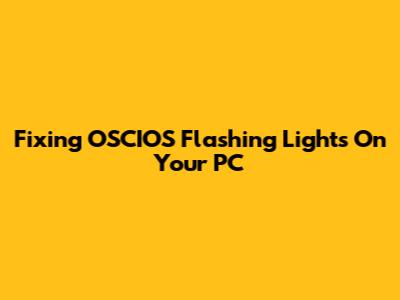 Fixing OSCIOS Flashing Lights On Your PC