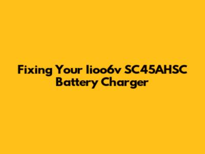 Fixing Your Iioo6v SC45AHSC Battery Charger