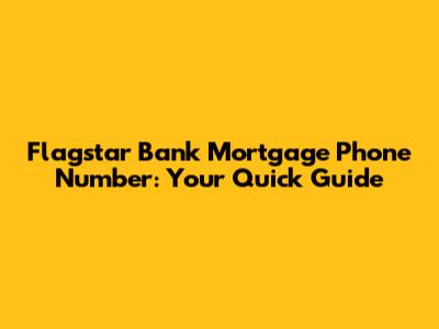 Flagstar Bank Mortgage Phone Number: Your Quick Guide