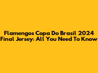 Flamengo's Copa Do Brasil 2024 Final Jersey: All You Need To Know