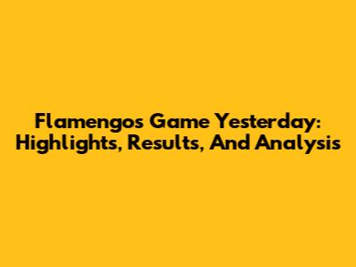 Flamengo's Game Yesterday: Highlights, Results, And Analysis
