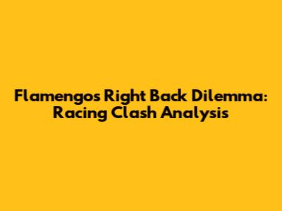 Flamengo's Right Back Dilemma: Racing Clash Analysis