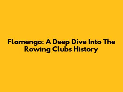 Flamengo: A Deep Dive Into The Rowing Clubs History