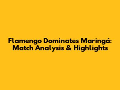 Flamengo Dominates Maringá: Match Analysis & Highlights