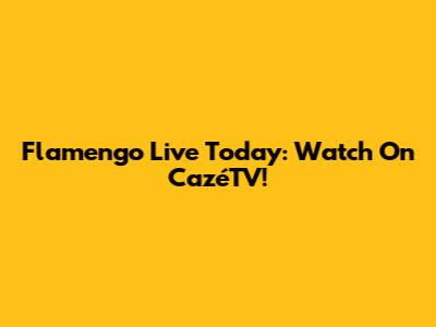 Flamengo Live Today: Watch On CazéTV!