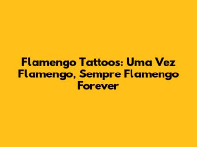 Flamengo Tattoos: Uma Vez Flamengo, Sempre Flamengo Forever