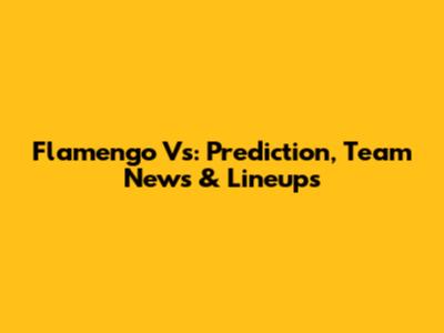 Flamengo Vs: Prediction, Team News & Lineups