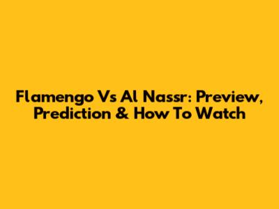 Flamengo Vs Al Nassr: Preview, Prediction & How To Watch
