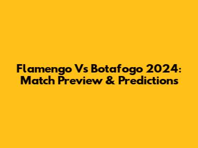 Flamengo Vs Botafogo 2024: Match Preview & Predictions