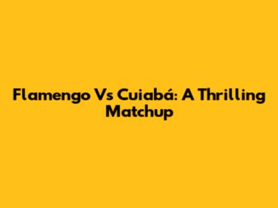 Flamengo Vs Cuiabá: A Thrilling Matchup