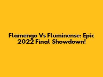 Flamengo Vs Fluminense: Epic 2022 Final Showdown!