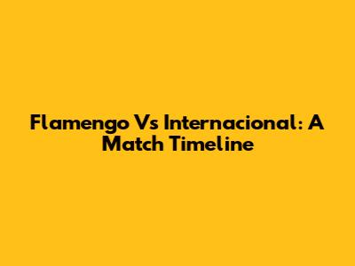 Flamengo Vs Internacional: A Match Timeline