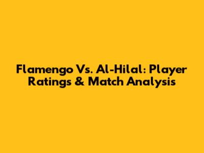 Flamengo Vs. Al-Hilal: Player Ratings & Match Analysis