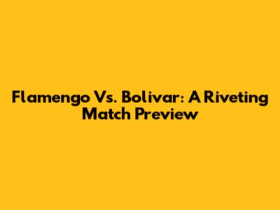 Flamengo Vs. Bolivar: A Riveting Match Preview