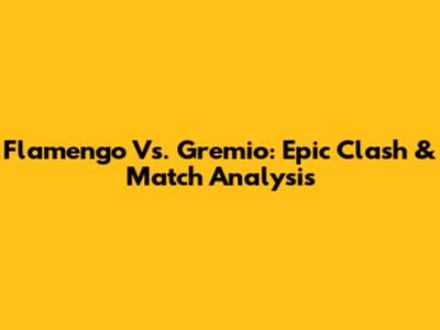 Flamengo Vs. Gremio: Epic Clash & Match Analysis