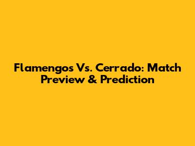 Flamengos Vs. Cerrado: Match Preview & Prediction