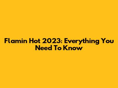 Flamin' Hot 2023: Everything You Need To Know