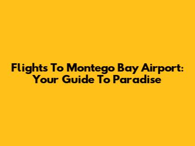 Flights To Montego Bay Airport: Your Guide To Paradise