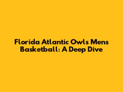 Florida Atlantic Owls Men's Basketball: A Deep Dive