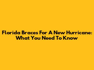 Florida Braces For A New Hurricane: What You Need To Know