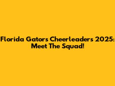 Florida Gators Cheerleaders 2025: Meet The Squad!