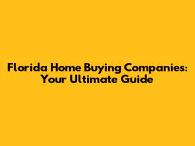 Florida Home Buying Companies: Your Ultimate Guide