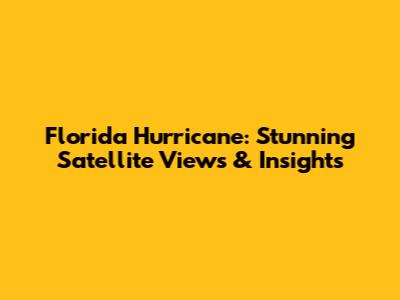 Florida Hurricane: Stunning Satellite Views & Insights