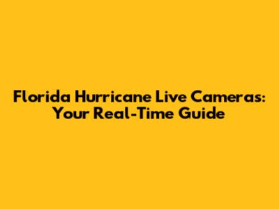 Florida Hurricane Live Cameras: Your Real-Time Guide