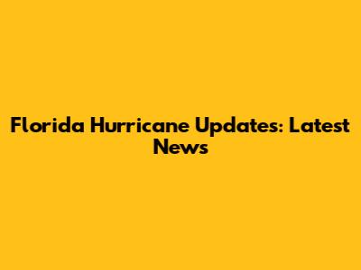 Florida Hurricane Updates: Latest News
